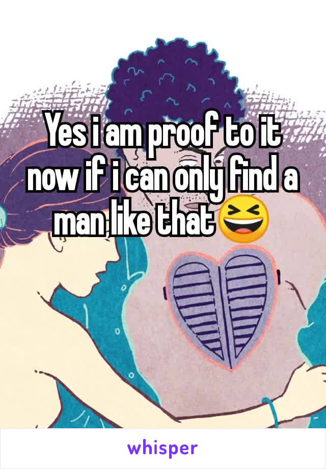 Yes i am proof to it now if i can only find a man like that😆