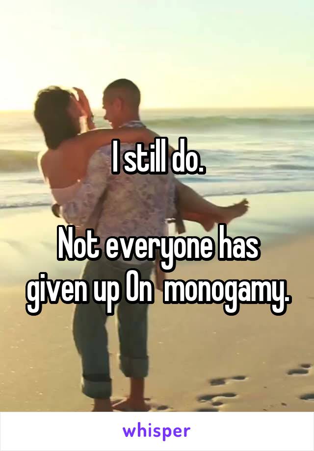 I still do.

Not everyone has given up On  monogamy.