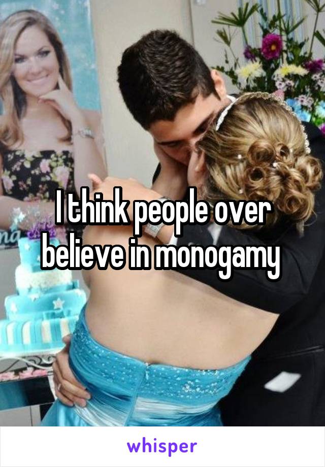 I think people over believe in monogamy 