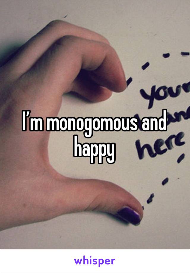 I’m monogomous and happy 