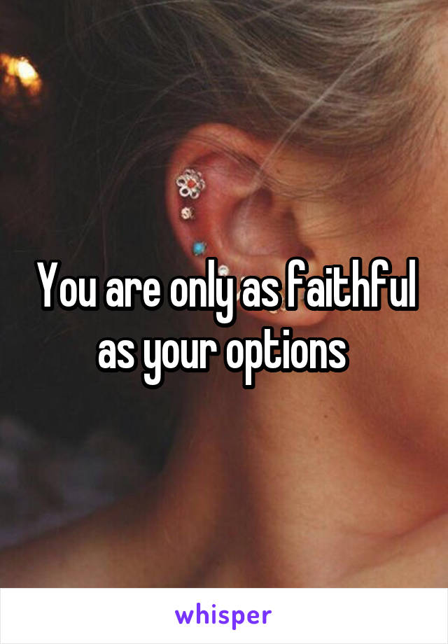 You are only as faithful as your options 