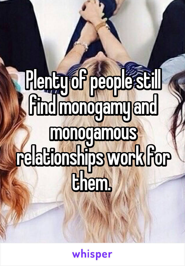 Plenty of people still find monogamy and monogamous relationships work for them. 