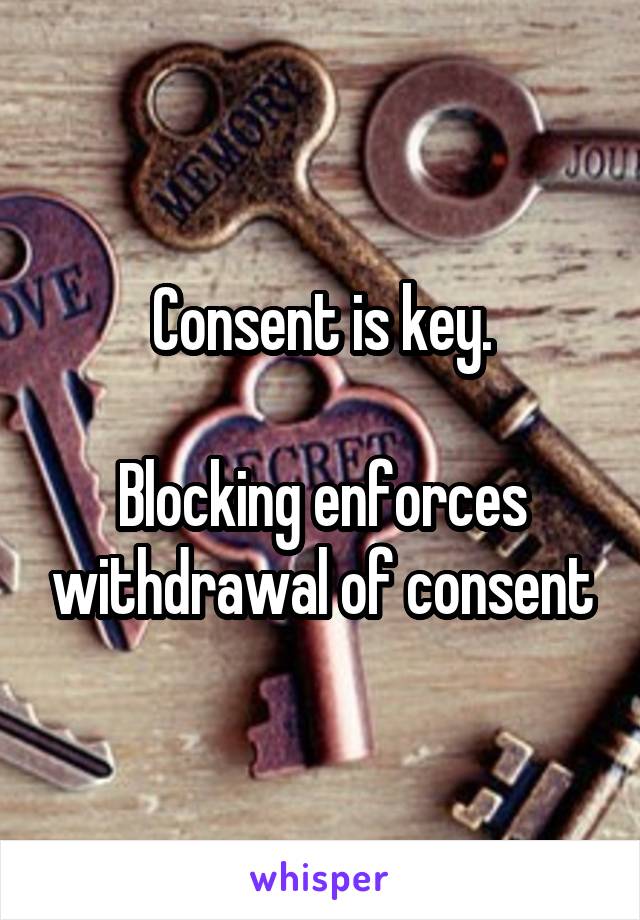 Consent is key.

Blocking enforces withdrawal of consent