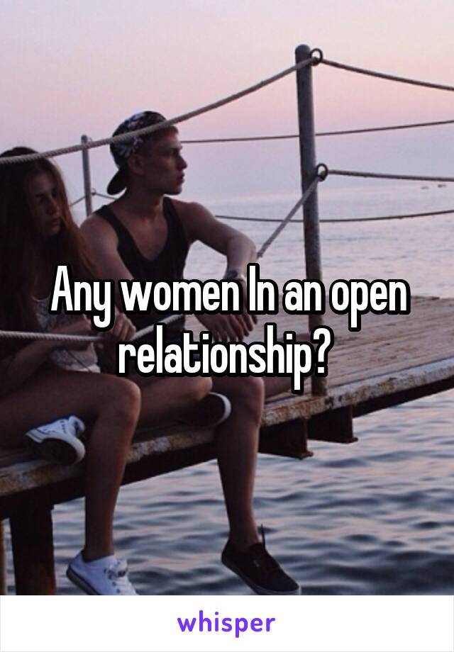 Any women In an open relationship? 