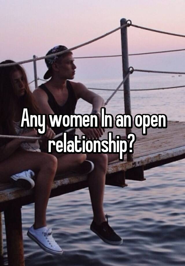 Any women In an open relationship? 