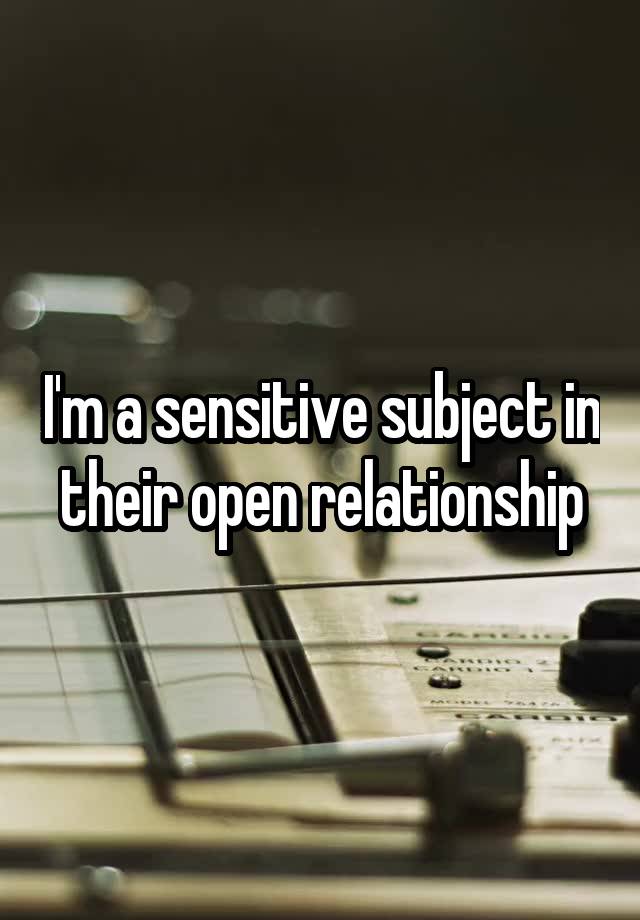 I'm a sensitive subject in their open relationship