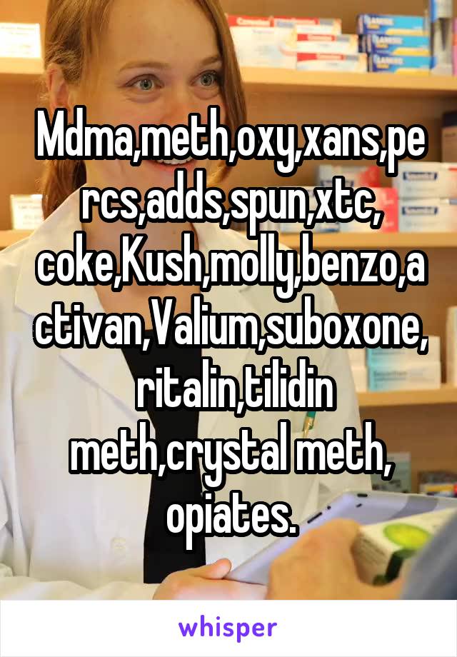 Mdma,meth,oxy,xans,percs,adds,spun,xtc, coke,Kush,molly,benzo,activan,Valium,suboxone,  ritalin,tilidin meth,crystal meth, opiates.