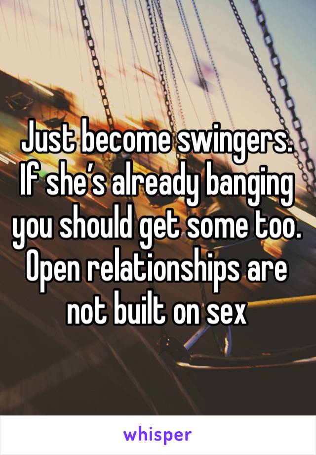 Just become swingers. If she’s already banging you should get some too. Open relationships are not built on sex 