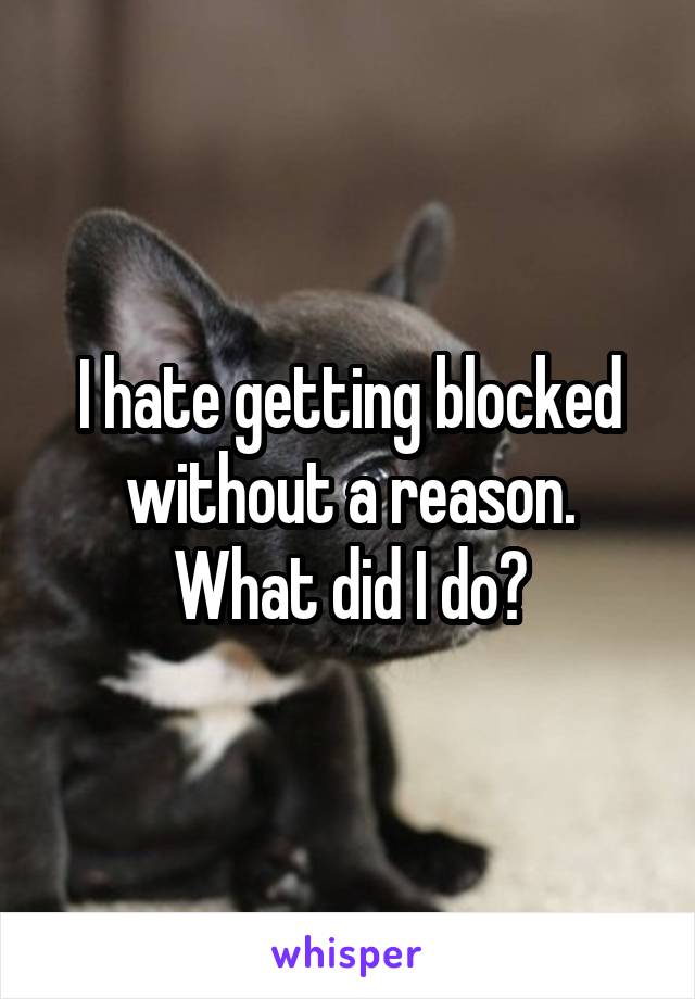 I hate getting blocked without a reason. What did I do?