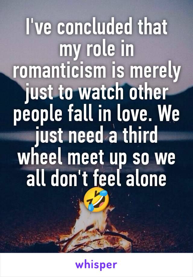 I've concluded that my role in romanticism is merely just to watch other people fall in love. We just need a third wheel meet up so we all don't feel alone 🤣
