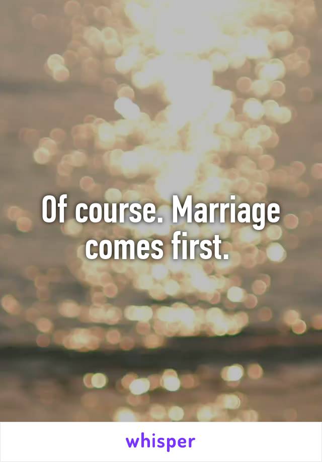 Of course. Marriage comes first. 