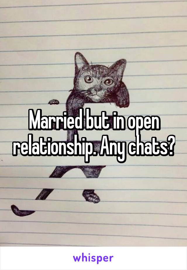 Married but in open relationship. Any chats?