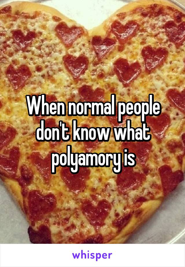 When normal people don't know what polyamory is