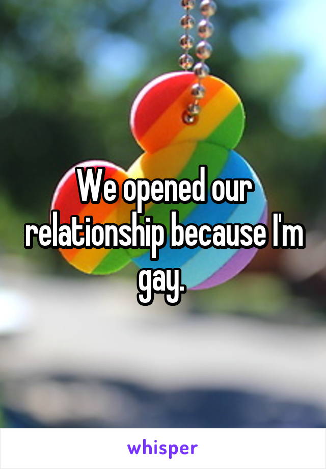 We opened our relationship because I'm gay. 