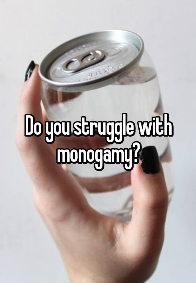 Do you struggle with monogamy?