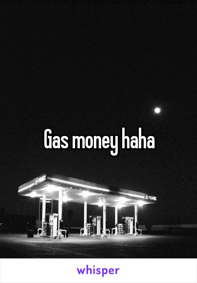 Gas money haha