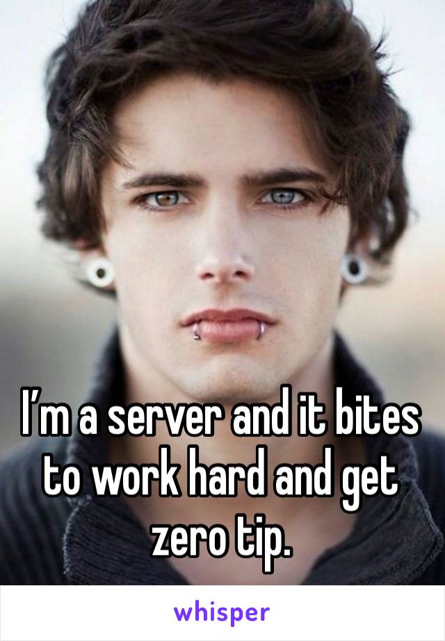 I’m a server and it bites to work hard and get zero tip. 