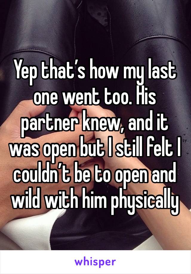 Yep that’s how my last one went too. His partner knew, and it was open but I still felt I couldn’t be to open and wild with him physically 