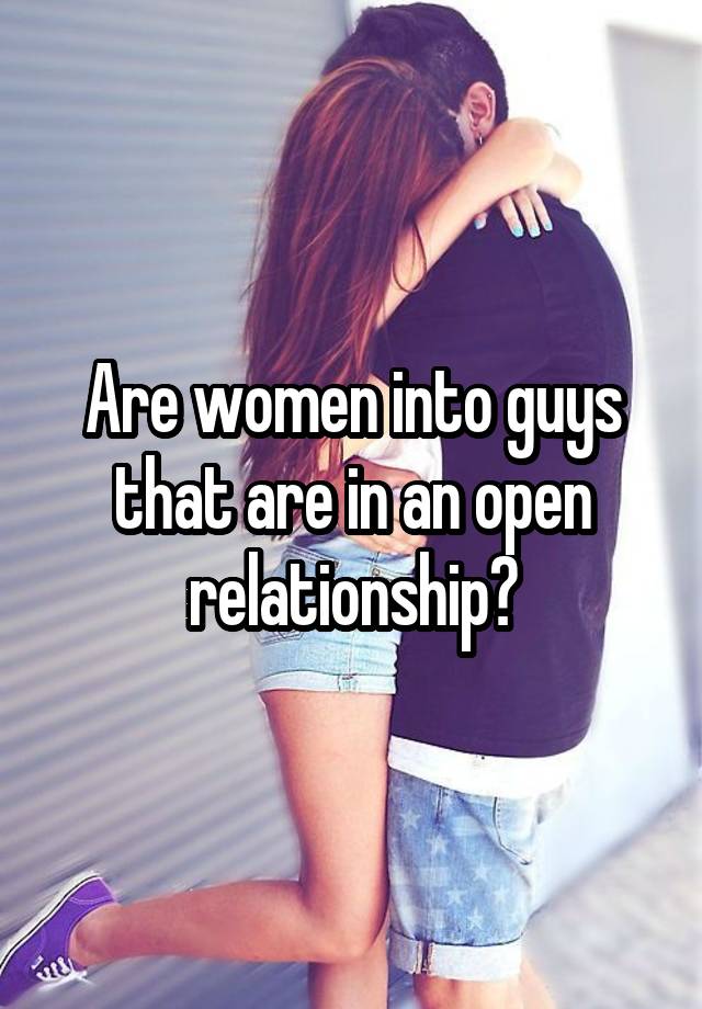 Are women into guys that are in an open relationship?