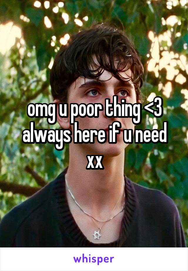 omg u poor thing <3
always here if u need xx