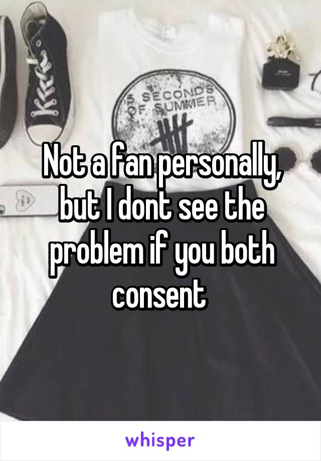 Not a fan personally, but I dont see the problem if you both consent 