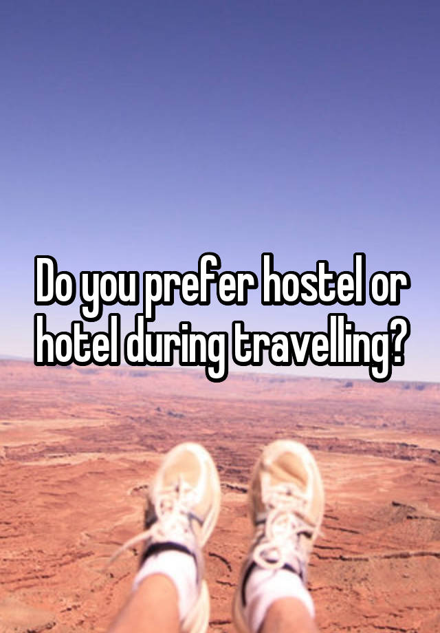 Do you prefer hostel or hotel during travelling?