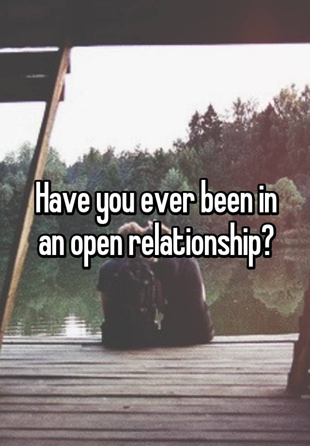 Have you ever been in an open relationship?