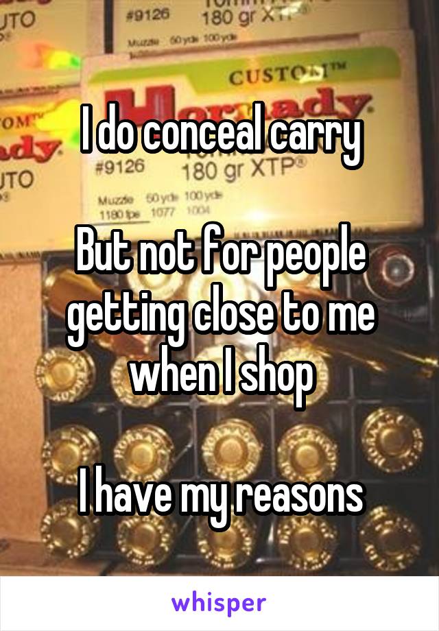 I do conceal carry

But not for people getting close to me when I shop

I have my reasons