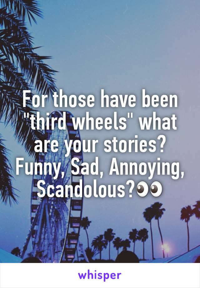 For those have been "third wheels" what are your stories? Funny, Sad, Annoying, Scandolous?👀