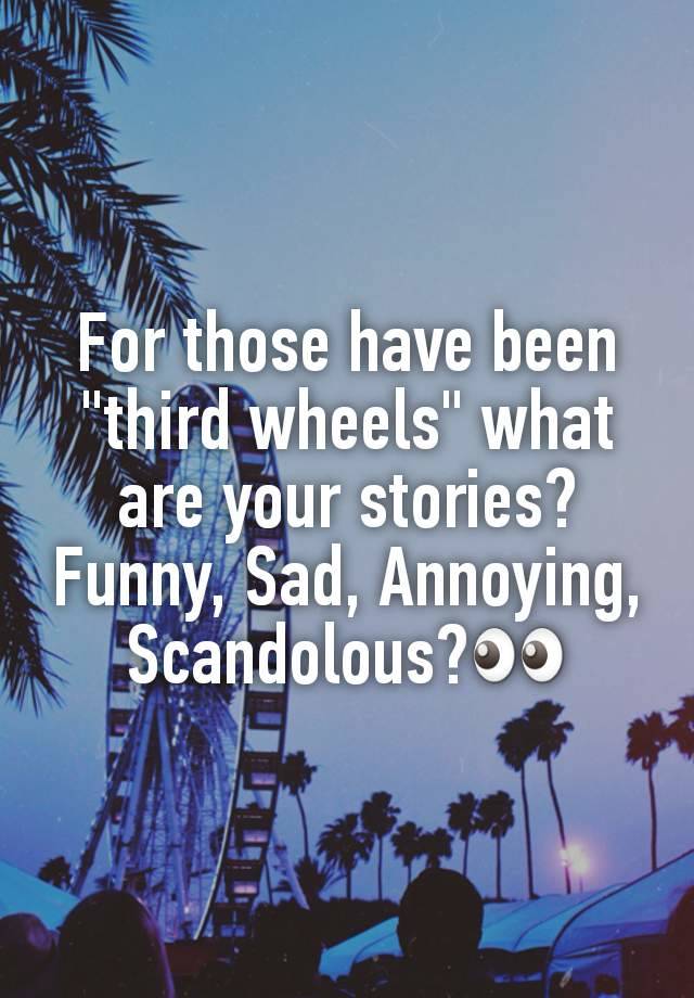 For those have been "third wheels" what are your stories? Funny, Sad, Annoying, Scandolous?👀