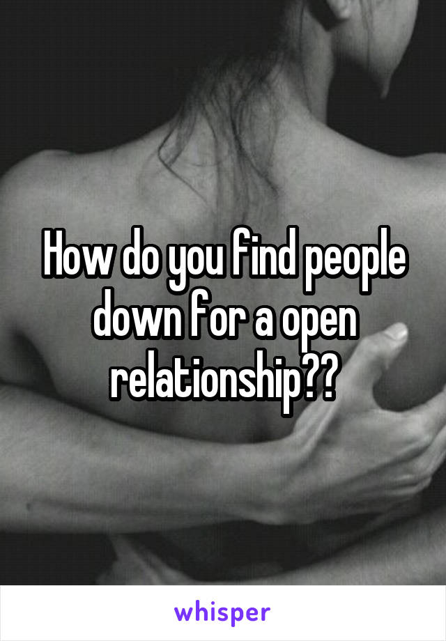 How do you find people down for a open relationship??