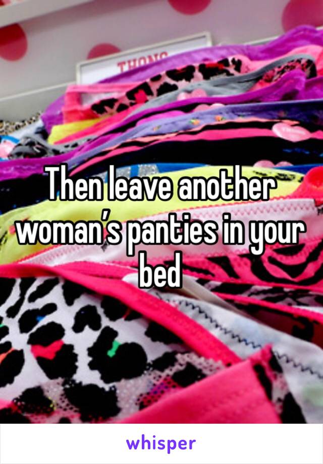 Then leave another woman’s panties in your bed