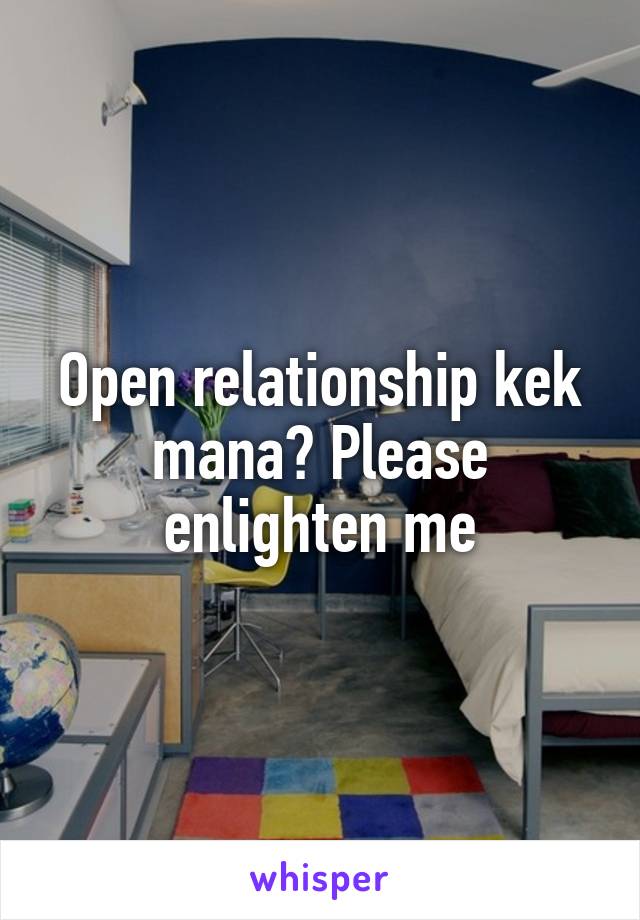 Open relationship kek mana? Please enlighten me