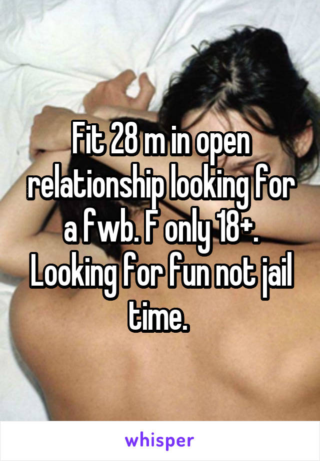 Fit 28 m in open relationship looking for a fwb. F only 18+. Looking for fun not jail time. 