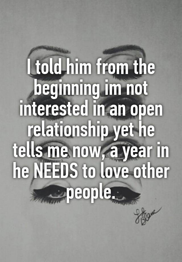 I told him from the beginning im not interested in an open relationship yet he tells me now, a year in he NEEDS to love other people.