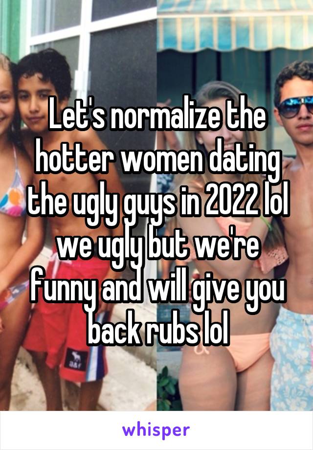 Let's normalize the hotter women dating the ugly guys in 2022 lol we ugly but we're funny and will give you back rubs lol