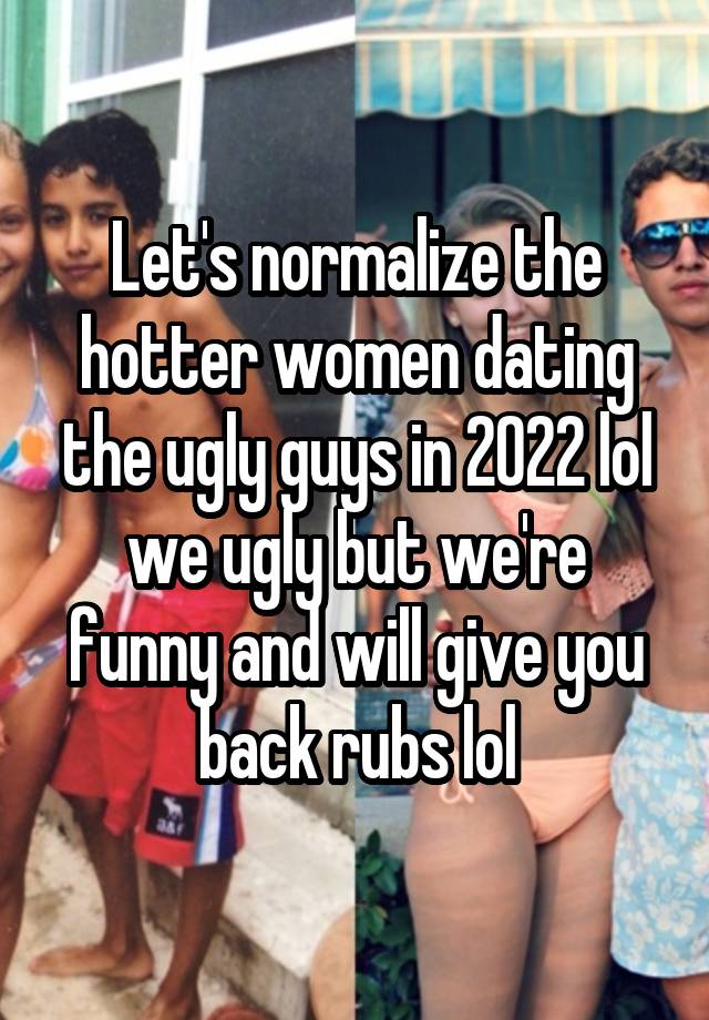 Let's normalize the hotter women dating the ugly guys in 2022 lol we ugly but we're funny and will give you back rubs lol