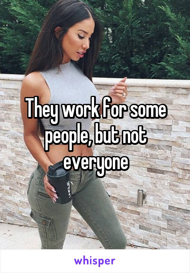 They work for some people, but not everyone