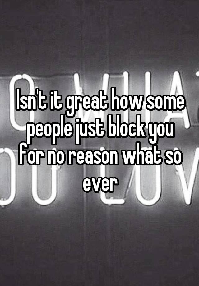 Isn't it great how some people just block you for no reason what so ever