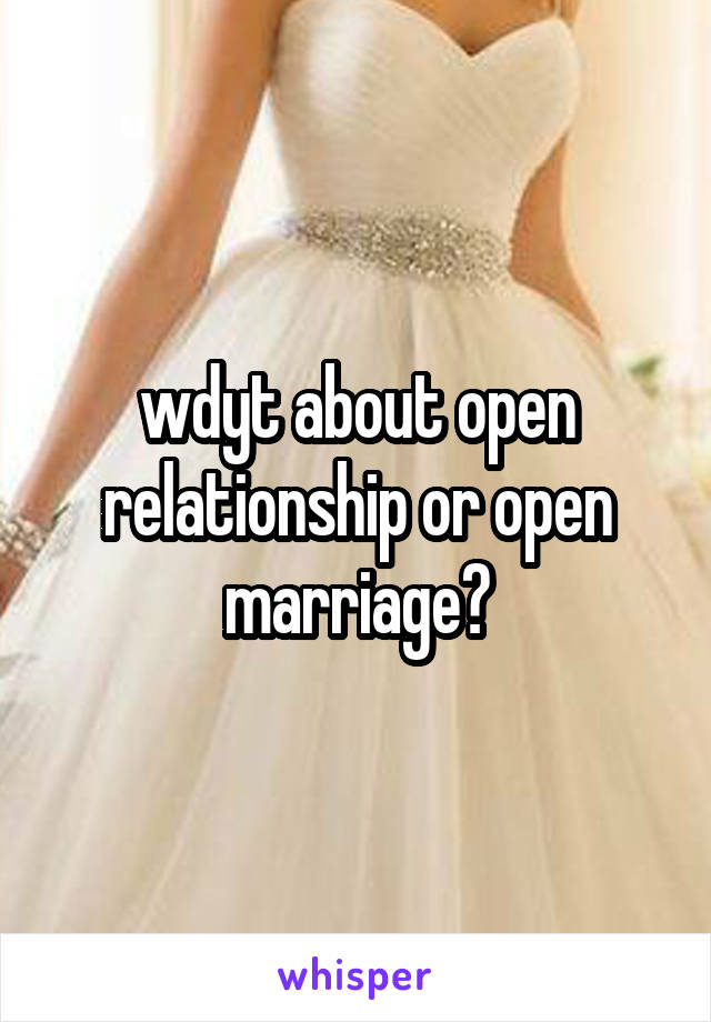 wdyt about open relationship or open marriage?