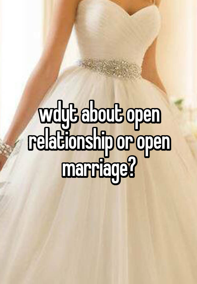 wdyt about open relationship or open marriage?