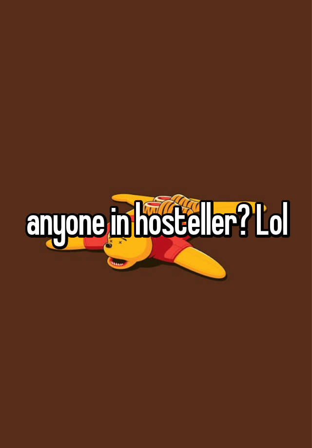 anyone in hosteller? Lol