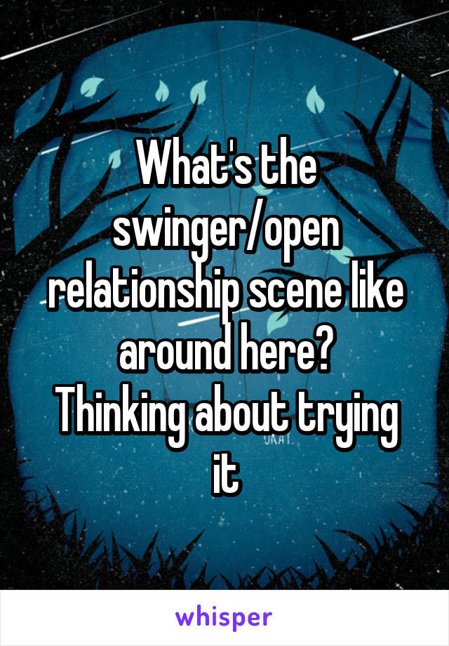 What's the swinger/open relationship scene like around here?
Thinking about trying it