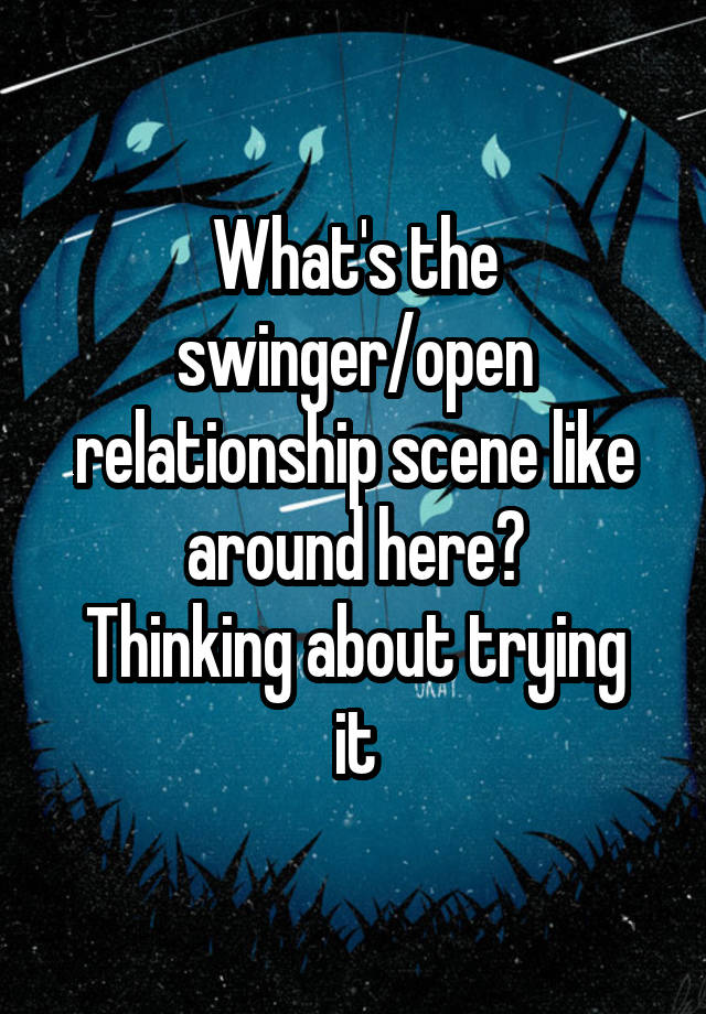 What's the swinger/open relationship scene like around here?
Thinking about trying it