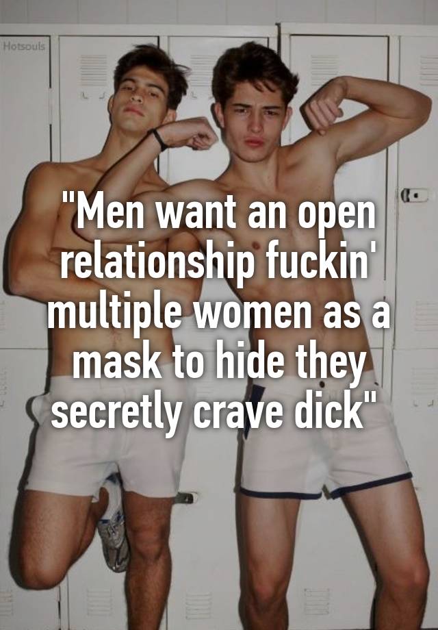 "Men want an open relationship fuckin' multiple women as a mask to hide they secretly crave dick" 