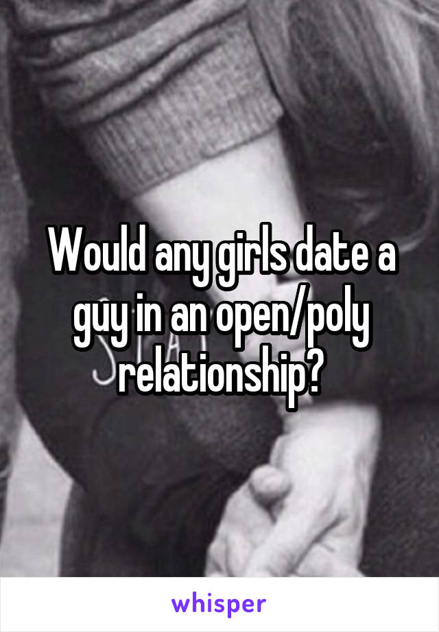 Would any girls date a guy in an open/poly relationship?