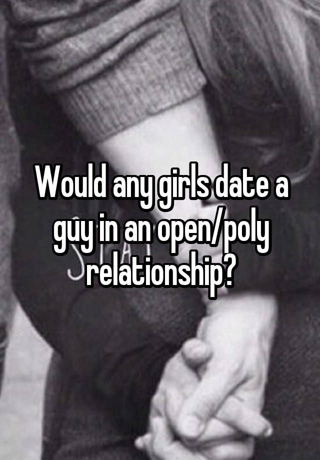 Would any girls date a guy in an open/poly relationship?