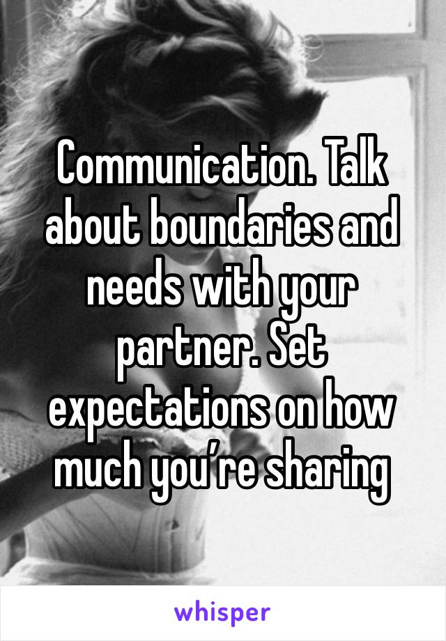 Communication. Talk about boundaries and needs with your partner. Set expectations on how much you’re sharing