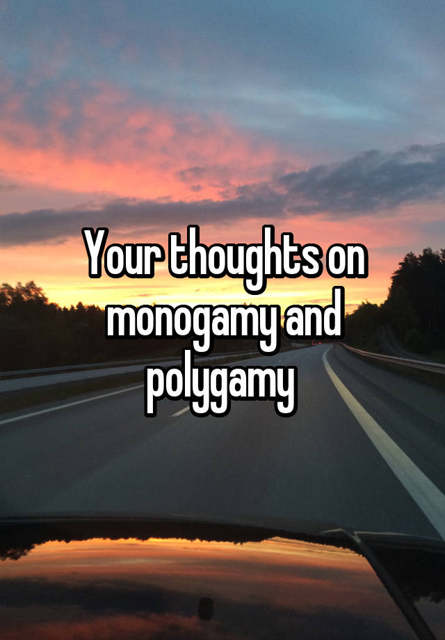 Your thoughts on monogamy and polygamy 