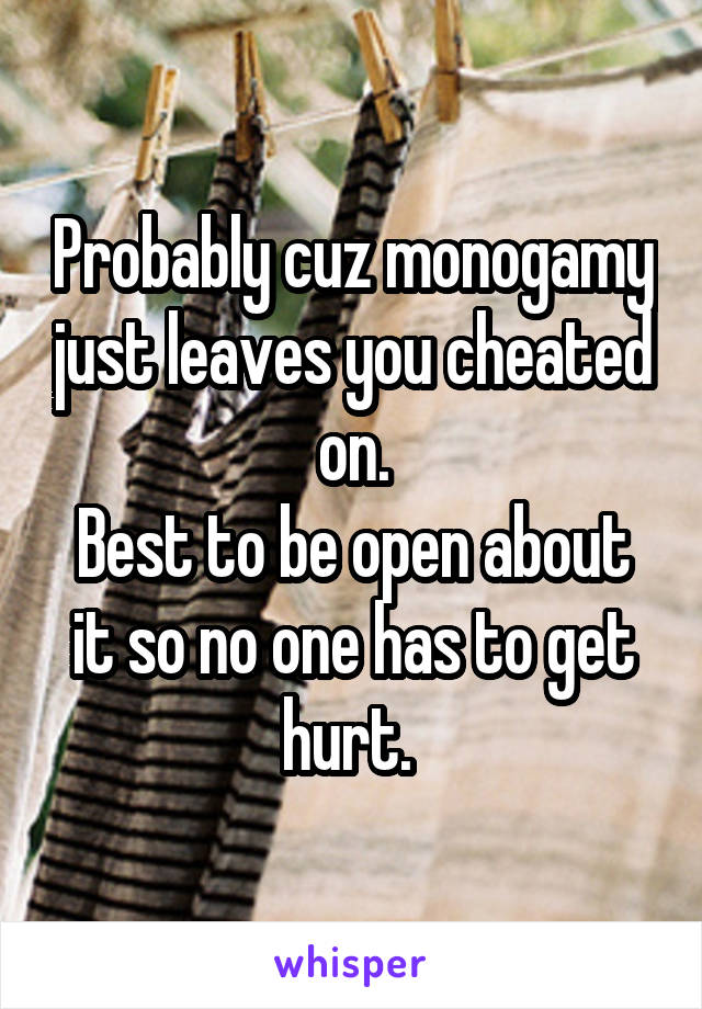 Probably cuz monogamy just leaves you cheated on.
Best to be open about it so no one has to get hurt. 